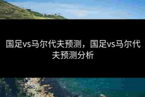 国足vs马尔代夫预测，国足vs马尔代夫预测分析