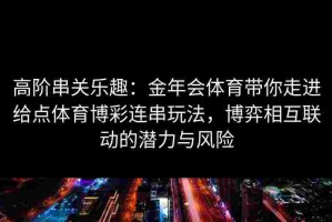 高阶串关乐趣：金年会体育带你走进给点体育博彩连串玩法，博弈相互联动的潜力与风险
