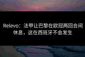 Relevo：法甲让巴黎在欧冠两回合间休息，这在西班牙不会发生