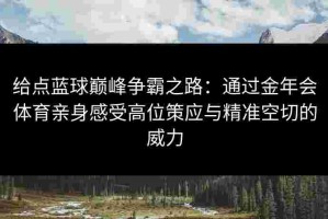 给点蓝球巅峰争霸之路：通过金年会体育亲身感受高位策应与精准空切的威力