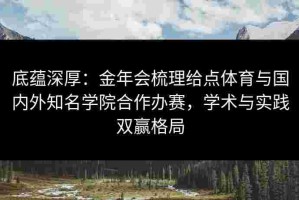 底蕴深厚：金年会梳理给点体育与国内外知名学院合作办赛，学术与实践双赢格局