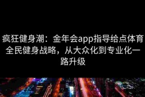 疯狂健身潮：金年会app指导给点体育全民健身战略，从大众化到专业化一路升级