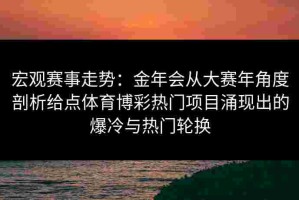 宏观赛事走势：金年会从大赛年角度剖析给点体育博彩热门项目涌现出的爆冷与热门轮换