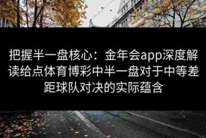 把握半一盘核心：金年会app深度解读给点体育博彩中半一盘对于中等差距球队对决的实际蕴含