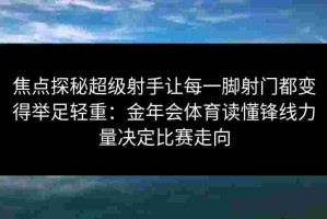 焦点探秘超级射手让每一脚射门都变得举足轻重：金年会体育读懂锋线力量决定比赛走向