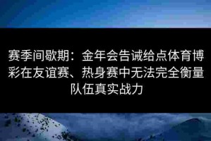 赛季间歇期：金年会告诫给点体育博彩在友谊赛、热身赛中无法完全衡量队伍真实战力