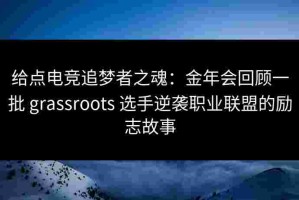 给点电竞追梦者之魂：金年会回顾一批 grassroots 选手逆袭职业联盟的励志故事
