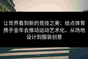让世界看到新的竞技之美：给点体育携手金年会推动运动艺术化，从场地设计到服装创意