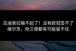 瓜迪奥拉输不起了！没有欧冠签不了维尔茨，哈兰德都有可能留不住