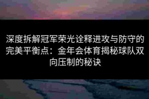 深度拆解冠军荣光诠释进攻与防守的完美平衡点：金年会体育揭秘球队双向压制的秘诀