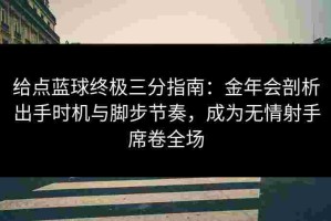 给点蓝球终极三分指南：金年会剖析出手时机与脚步节奏，成为无情射手席卷全场