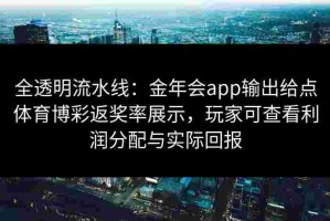 全透明流水线：金年会app输出给点体育博彩返奖率展示，玩家可查看利润分配与实际回报