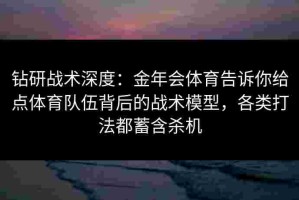 钻研战术深度：金年会体育告诉你给点体育队伍背后的战术模型，各类打法都蓄含杀机