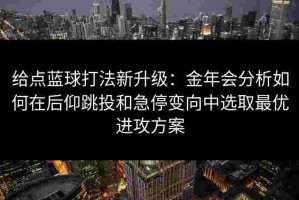 给点蓝球打法新升级：金年会分析如何在后仰跳投和急停变向中选取最优进攻方案