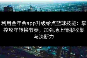 利用金年会app升级给点蓝球技能：掌控攻守转换节奏，加强场上情报收集与决断力