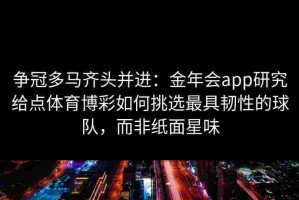 争冠多马齐头并进：金年会app研究给点体育博彩如何挑选最具韧性的球队，而非纸面星味