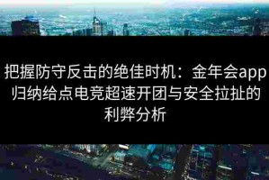 把握防守反击的绝佳时机：金年会app归纳给点电竞超速开团与安全拉扯的利弊分析