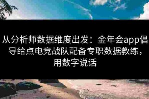 从分析师数据维度出发：金年会app倡导给点电竞战队配备专职数据教练，用数字说话