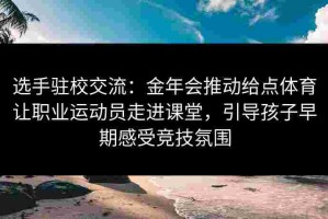 选手驻校交流：金年会推动给点体育让职业运动员走进课堂，引导孩子早期感受竞技氛围