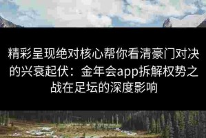 精彩呈现绝对核心帮你看清豪门对决的兴衰起伏：金年会app拆解权势之战在足坛的深度影响