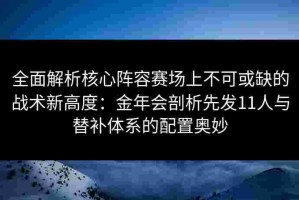 全面解析核心阵容赛场上不可或缺的战术新高度：金年会剖析先发11人与替补体系的配置奥妙