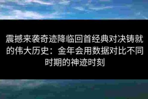 震撼来袭奇迹降临回首经典对决铸就的伟大历史：金年会用数据对比不同时期的神迹时刻