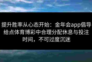 提升胜率从心态开始：金年会app倡导给点体育博彩中合理分配休息与投注时间，不可过度沉迷