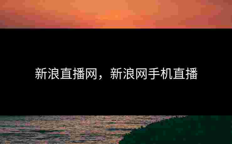 新浪直播网，新浪网手机直播