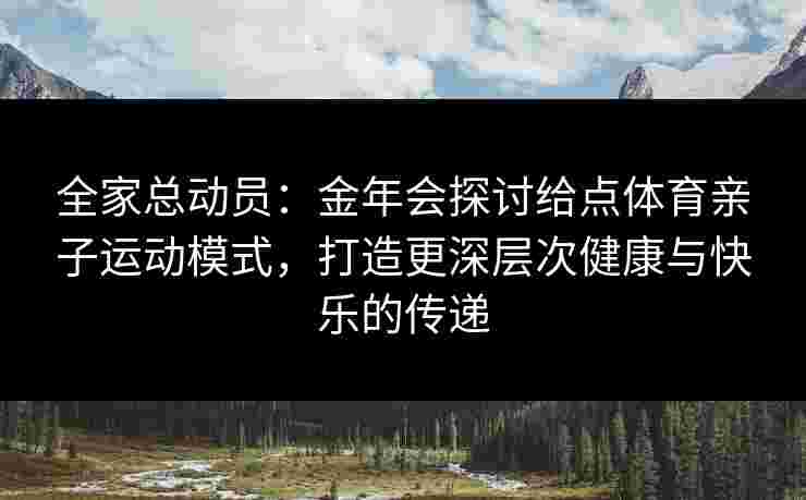 全家总动员：金年会探讨给点体育亲子运动模式，打造更深层次健康与快乐的传递