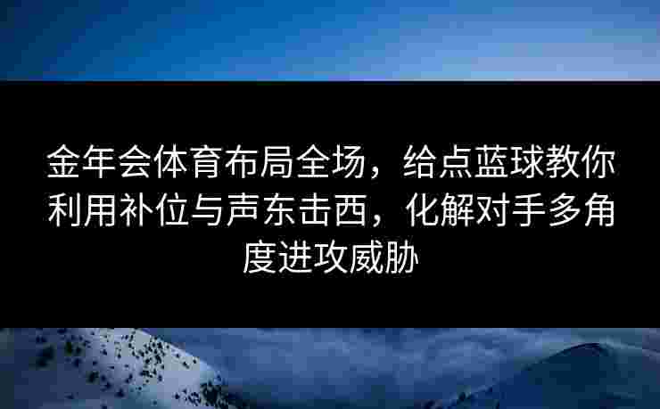金年会体育布局全场，给点蓝球教你利用补位与声东击西，化解对手多角度进攻威胁