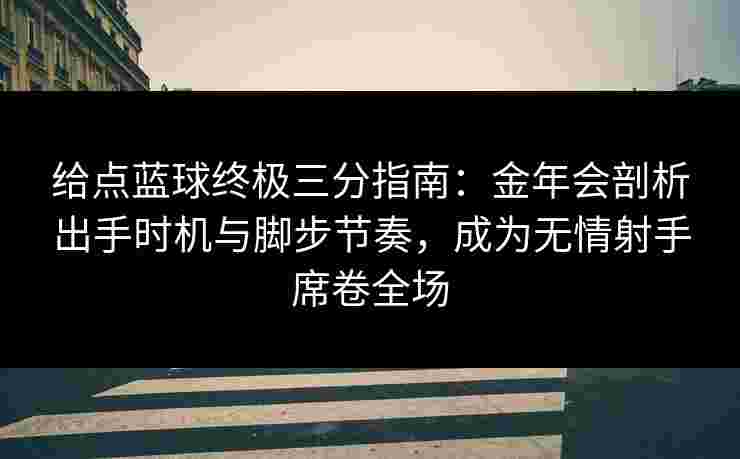 给点蓝球终极三分指南:金年会剖析出手时机与脚步节奏,成为无情射手席卷全场 给点蓝球终极三分指南:金年会剖析出手时机与脚步节奏,成为无情射手席卷全场