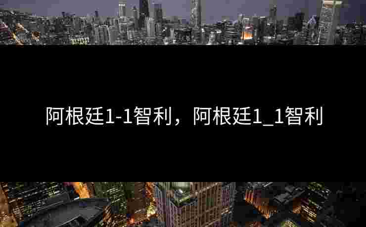 阿根廷1-1智利，阿根廷1_1智利