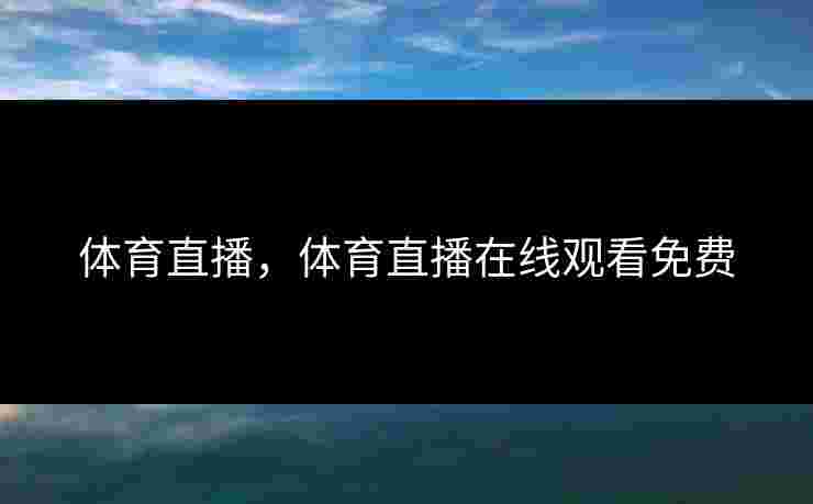 体育直播，体育直播在线观看免费