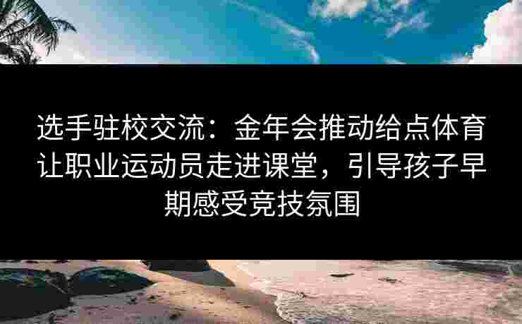 选手驻校交流：金年会推动给点体育让职业运动员走进课堂，引导孩子早期感受竞技氛围