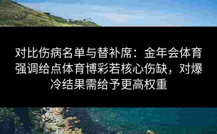 对比伤病名单与替补席：金年会体育强调给点体育博彩若核心伤缺，对爆冷结果需给予更高权重