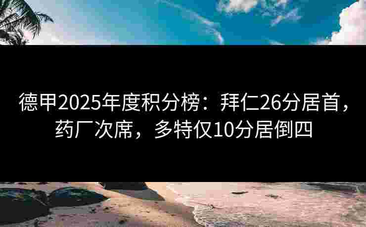 德甲2025年度积分榜:拜仁26分居首,药厂次席,多特仅10分居倒四 德甲2025年度积分榜:拜仁26分居首,药厂次席,多特仅10分居倒四