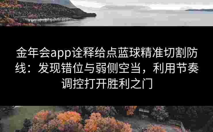 金年会app诠释给点蓝球精准切割防线：发现错位与弱侧空当，利用节奏调控打开胜利之门