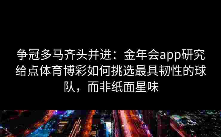 争冠多马齐头并进：金年会app研究给点体育博彩如何挑选最具韧性的球队，而非纸面星味
