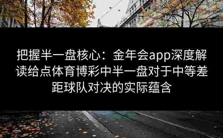 把握半一盘核心：金年会app深度解读给点体育博彩中半一盘对于中等差距球队对决的实际蕴含
