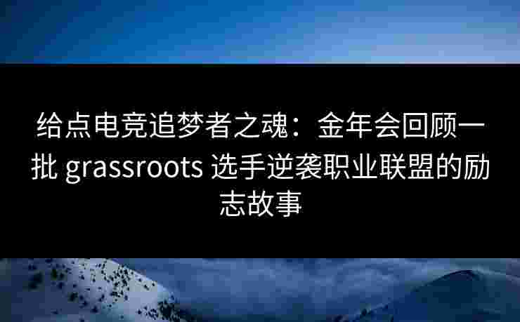 给点电竞追梦者之魂：金年会回顾一批 grassroots 选手逆袭职业联盟的励志故事