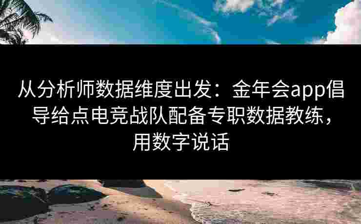 从分析师数据维度出发：金年会app倡导给点电竞战队配备专职数据教练，用数字说话