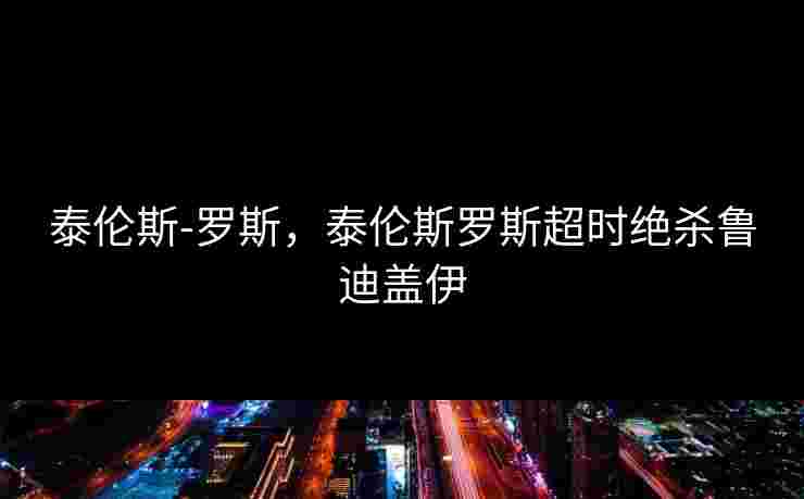 泰伦斯-罗斯，泰伦斯罗斯超时绝杀鲁迪盖伊